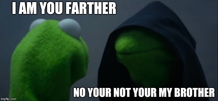 Evil Kermit | I AM YOU FARTHER; NO YOUR NOT YOUR MY BROTHER | image tagged in memes,evil kermit | made w/ Imgflip meme maker
