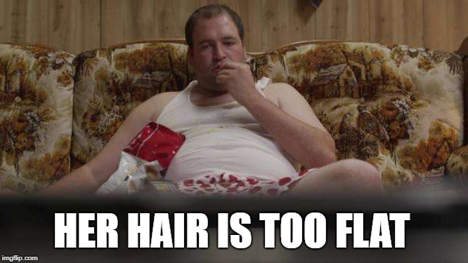 Couch Guy Watching TV | HER HAIR IS TOO FLAT | image tagged in couch guy watching tv | made w/ Imgflip meme maker