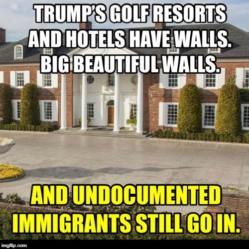 . | image tagged in trump,wall,undocumented,immigrants,golf | made w/ Imgflip meme maker