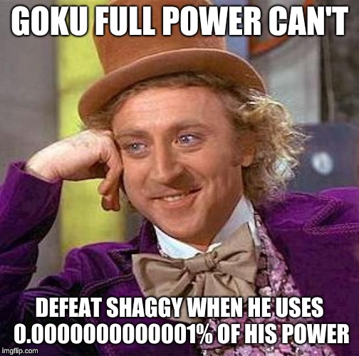 Creepy Condescending Wonka Meme | GOKU FULL POWER CAN'T; DEFEAT SHAGGY WHEN HE USES 0.0000000000001% OF HIS POWER | image tagged in memes,creepy condescending wonka | made w/ Imgflip meme maker