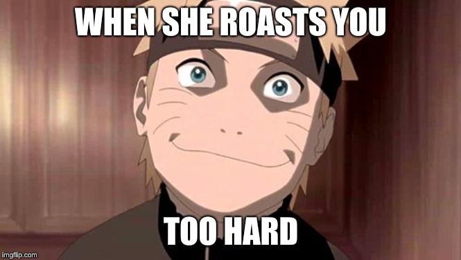 Naruto | WHEN SHE ROASTS YOU; TOO HARD | image tagged in naruto | made w/ Imgflip meme maker