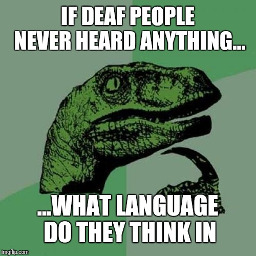 Philosoraptor Meme |  IF DEAF PEOPLE NEVER HEARD ANYTHING... ...WHAT LANGUAGE DO THEY THINK IN | image tagged in memes,philosoraptor | made w/ Imgflip meme maker