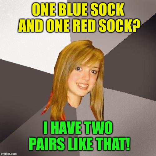 oblivious! | ONE BLUE SOCK AND ONE RED SOCK? I HAVE TWO PAIRS LIKE THAT! | image tagged in memes,oblivious | made w/ Imgflip meme maker