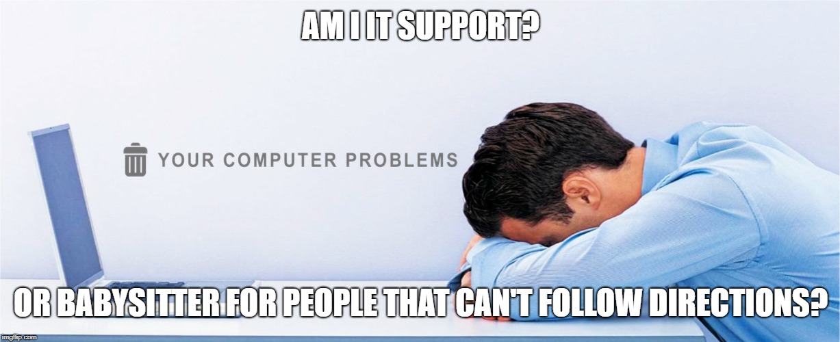 IT Support | AM I IT SUPPORT? OR BABYSITTER FOR PEOPLE THAT CAN'T FOLLOW DIRECTIONS? | image tagged in it,tech support | made w/ Imgflip meme maker