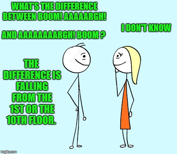 dad joke | WHAT’S THE DIFFERENCE BETWEEN BOOM! AAAAARGH! AND AAAAAAAARGH! BOOM ? I DON'T KNOW; THE DIFFERENCE IS FALLING FROM THE 1ST OR THE 10TH FLOOR. | image tagged in dad joke,stick people,corny | made w/ Imgflip meme maker