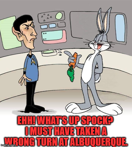 Wonder if they see Marvin the Martian? | EHH! WHAT'S UP SPOCK? I MUST HAVE TAKEN A WRONG TURN AT ALBUQUERQUE. | image tagged in bugs bunny,mr spock,star trek,funny,meme,cartoon | made w/ Imgflip meme maker