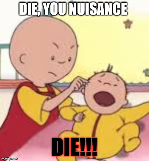 DIE, YOU NUISANCE DIE!!! | made w/ Imgflip meme maker