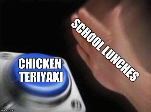 Blank Nut Button Meme | SCHOOL LUNCHES; CHICKEN TERIYAKI | image tagged in memes,blank nut button | made w/ Imgflip meme maker