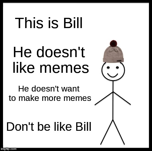 Be Like Bill Meme |  This is Bill; He doesn't like memes; He doesn't want to make more memes; Don't be like Bill | image tagged in memes,be like bill | made w/ Imgflip meme maker