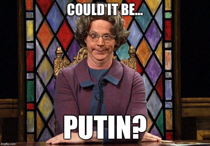 The Church Lady | COULD IT BE... PUTIN? | image tagged in the church lady | made w/ Imgflip meme maker
