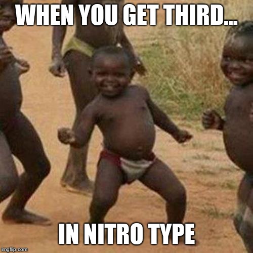 Third World Success Kid Meme |  WHEN YOU GET THIRD... IN NITRO TYPE | image tagged in memes,third world success kid | made w/ Imgflip meme maker