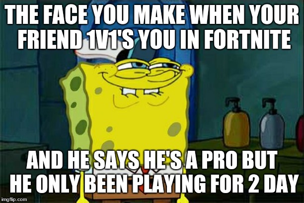 Your lying fortnite friends be like | THE FACE YOU MAKE WHEN YOUR FRIEND 1V1'S YOU IN FORTNITE; AND HE SAYS HE'S A PRO BUT HE ONLY BEEN PLAYING FOR 2 DAY | image tagged in memes,dont you squidward | made w/ Imgflip meme maker