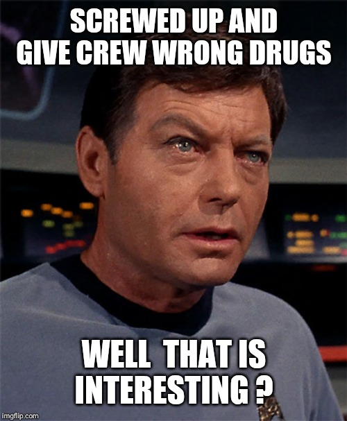 Bones McCoy | SCREWED UP AND GIVE CREW WRONG DRUGS WELL  THAT IS INTERESTING ? | image tagged in bones mccoy | made w/ Imgflip meme maker