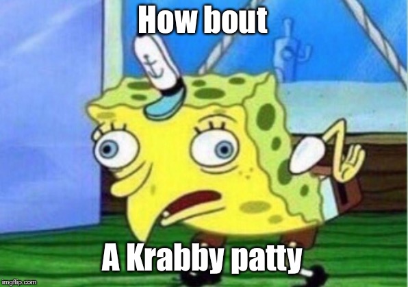 Mocking Spongebob Meme | How bout A Krabby patty | image tagged in memes,mocking spongebob | made w/ Imgflip meme maker