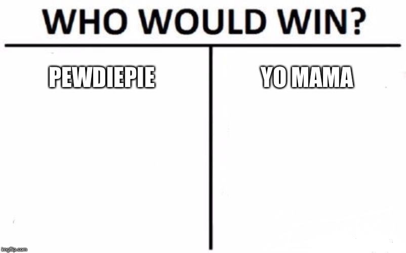 Who Would Win? | PEWDIEPIE; YO MAMA | image tagged in memes,who would win | made w/ Imgflip meme maker