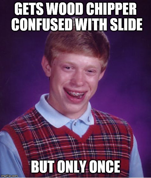 Bad Luck Brian Meme | GETS WOOD CHIPPER CONFUSED WITH SLIDE; BUT ONLY ONCE | image tagged in memes,bad luck brian | made w/ Imgflip meme maker