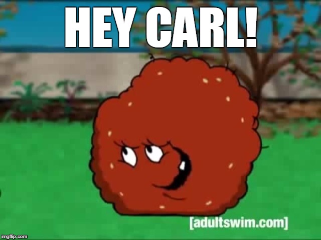 Hey Carl! | HEY CARL! | image tagged in meatwad,carl,carl grimes | made w/ Imgflip meme maker