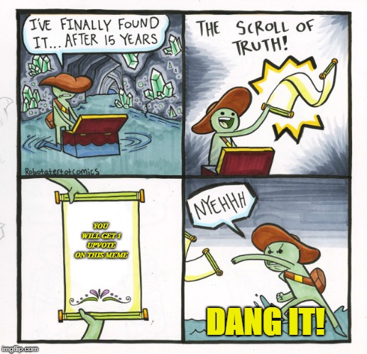 The Scroll Of Truth | YOU WILL GET 1 UPVOTE ON THIS MEME; DANG IT! | image tagged in memes,the scroll of truth | made w/ Imgflip meme maker