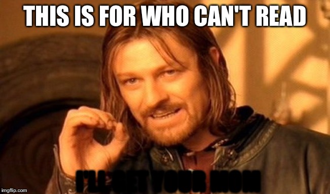 One Does Not Simply Meme | THIS IS FOR WHO CAN'T READ; I'LL GET YOUR MOM | image tagged in memes,one does not simply | made w/ Imgflip meme maker