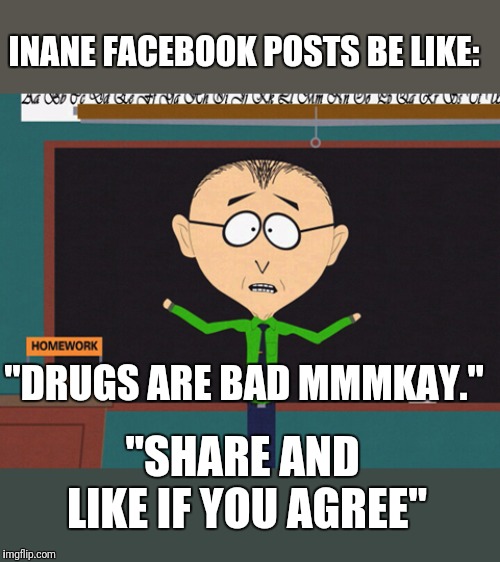 Share and like if you agree | INANE FACEBOOK POSTS BE LIKE:; "DRUGS ARE BAD MMMKAY."; "SHARE AND LIKE IF YOU AGREE" | image tagged in mr mackey,stupid,facebook,annoying,dumb | made w/ Imgflip meme maker