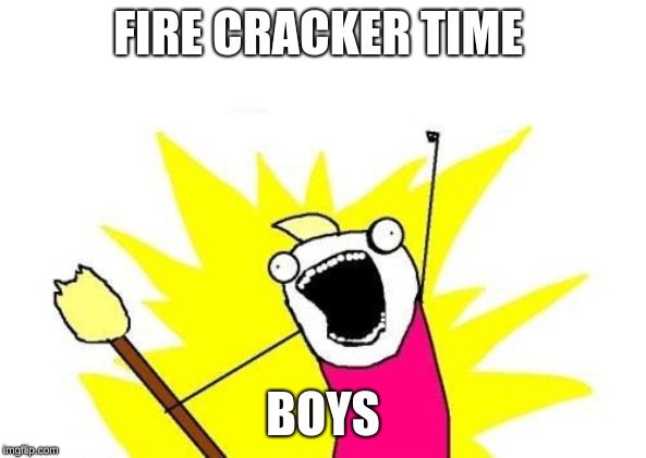 X All The Y Meme | FIRE CRACKER TIME; BOYS | image tagged in memes,x all the y | made w/ Imgflip meme maker