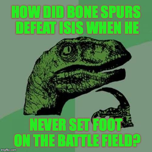Philosoraptor Meme | HOW DID BONE SPURS DEFEAT ISIS WHEN HE; NEVER SET FOOT ON THE BATTLE FIELD? | image tagged in memes,philosoraptor | made w/ Imgflip meme maker