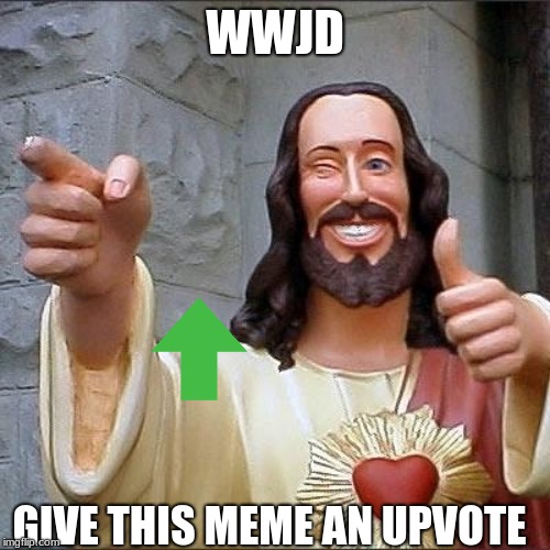 jesus says | WWJD; GIVE THIS MEME AN UPVOTE | image tagged in jesus says | made w/ Imgflip meme maker