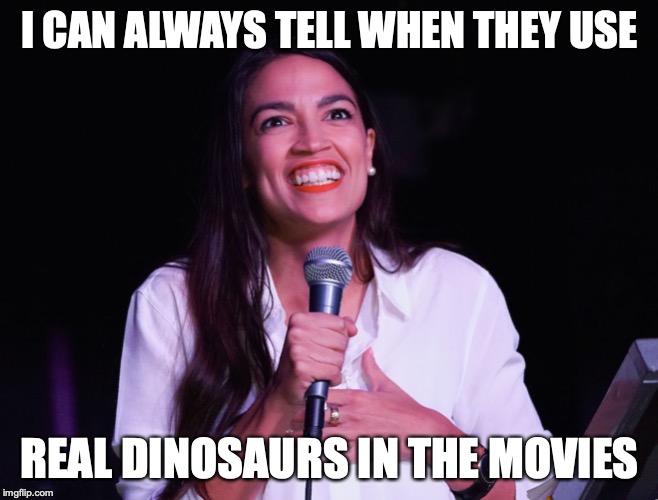 AOC Crazy |  I CAN ALWAYS TELL WHEN THEY USE; REAL DINOSAURS IN THE MOVIES | image tagged in aoc crazy | made w/ Imgflip meme maker