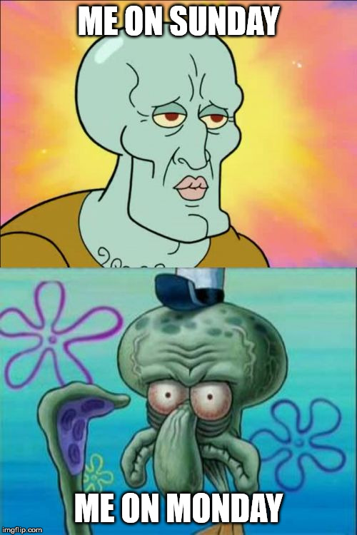 Squidward | ME ON SUNDAY; ME ON MONDAY | image tagged in memes,squidward | made w/ Imgflip meme maker