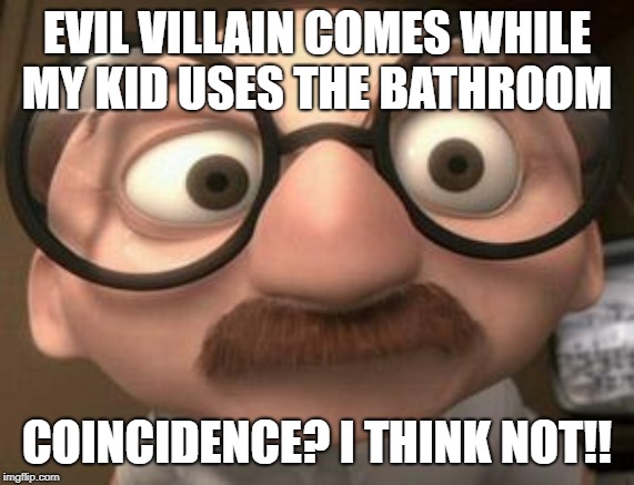 Coincidence i think not | EVIL VILLAIN COMES WHILE MY KID USES THE BATHROOM; COINCIDENCE? I THINK NOT!! | image tagged in coincidence i think not | made w/ Imgflip meme maker