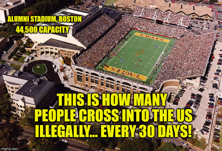 What Emergency?? | ALUMNI STADIUM, BOSTON; 44,500 CAPACITY; THIS IS HOW MANY PEOPLE CROSS INTO THE US ILLEGALLY... EVERY 30 DAYS! | image tagged in president trump,illegal immigration,border wall,build the wall,maga | made w/ Imgflip meme maker