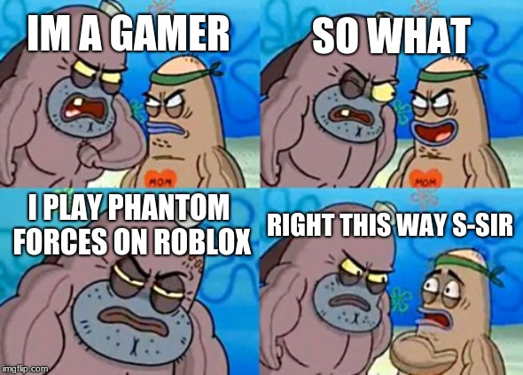 How Tough Are You | SO WHAT; IM A GAMER; I PLAY PHANTOM FORCES ON ROBLOX; RIGHT THIS WAY S-SIR | image tagged in memes,how tough are you | made w/ Imgflip meme maker