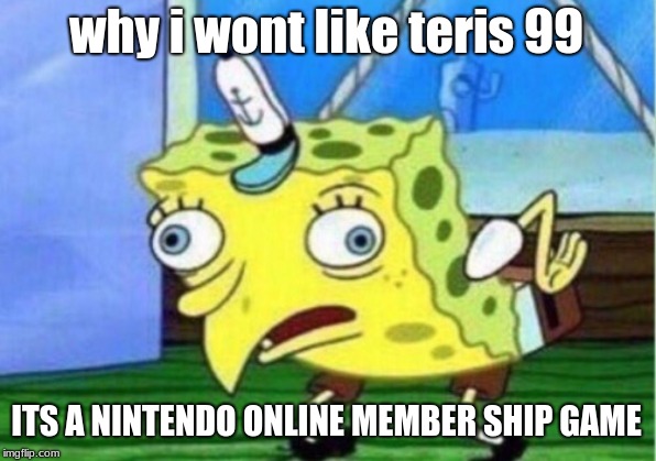 Mocking Spongebob Meme | why i wont like teris 99 ITS A NINTENDO ONLINE MEMBER SHIP GAME | image tagged in memes,mocking spongebob | made w/ Imgflip meme maker