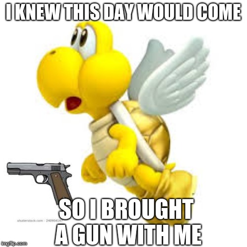 I KNEW THIS DAY WOULD COME SO I BROUGHT A GUN WITH ME | made w/ Imgflip meme maker