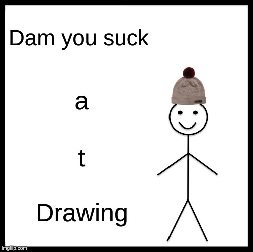 Stick Man | Dam you suck; a; t; Drawing | image tagged in memes,be like bill,stickman,you suck,minecraft,fortnite | made w/ Imgflip meme maker