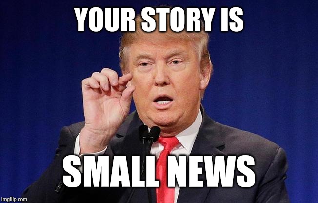 The Media Makes a Big Deal Out of Nothing | YOUR STORY IS; SMALL NEWS | image tagged in trump small fingers,biased media,politics,donald trump,breaking news | made w/ Imgflip meme maker