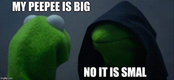 Evil Kermit Meme | MY PEEPEE IS BIG; NO IT IS SMAL | image tagged in memes,evil kermit | made w/ Imgflip meme maker