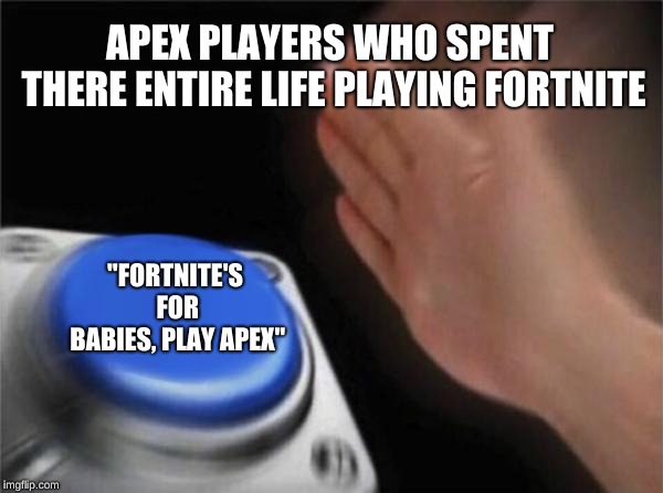 Blank Nut Button | APEX PLAYERS WHO SPENT THERE ENTIRE LIFE PLAYING FORTNITE; "FORTNITE'S FOR BABIES, PLAY APEX" | image tagged in memes,blank nut button | made w/ Imgflip meme maker