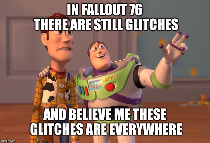 X, X Everywhere Meme | IN FALLOUT 76 THERE ARE STILL GLITCHES; AND BELIEVE ME THESE GLITCHES ARE EVERYWHERE | image tagged in memes,x x everywhere | made w/ Imgflip meme maker