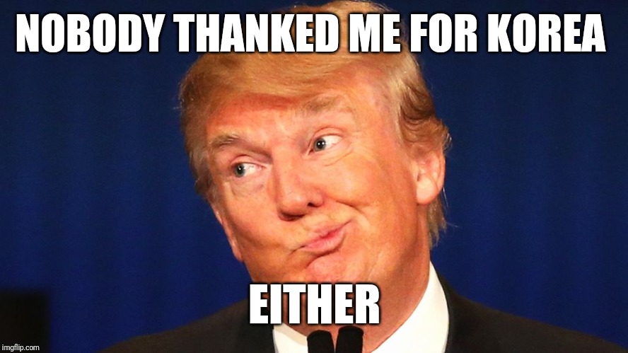 Trump Gets No Respect | NOBODY THANKED ME FOR KOREA; EITHER | image tagged in trumps opinion matters yours does not,john mccain,north korea,political meme,biased media | made w/ Imgflip meme maker