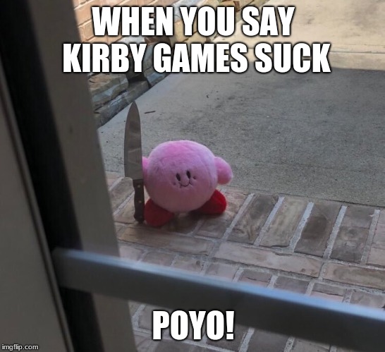 Kirby with a Knife | WHEN YOU SAY KIRBY GAMES SUCK; POYO! | image tagged in kirby with a knife | made w/ Imgflip meme maker