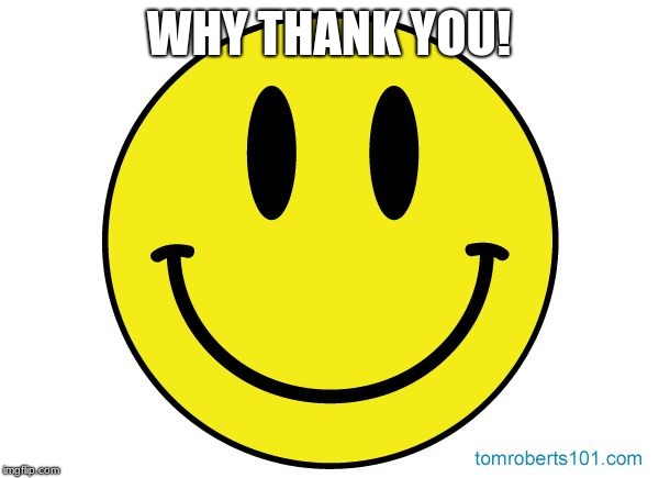 Smiley face | WHY THANK YOU! | image tagged in smiley face | made w/ Imgflip meme maker