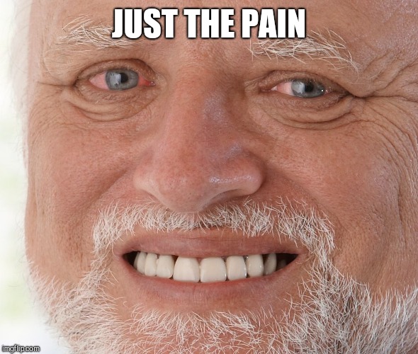 Hide the Pain Harold | JUST THE PAIN | image tagged in hide the pain harold | made w/ Imgflip meme maker