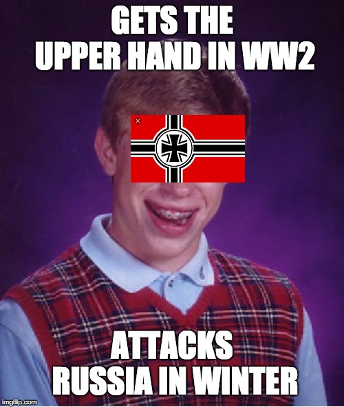 Bad Luck Brian Meme | GETS THE UPPER HAND IN WW2; ATTACKS RUSSIA IN WINTER | image tagged in memes,bad luck brian | made w/ Imgflip meme maker