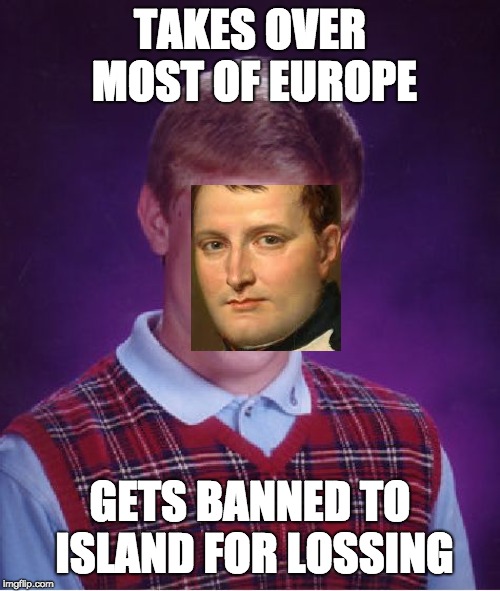 Bad Luck Brian Meme | TAKES OVER MOST OF EUROPE; GETS BANNED TO ISLAND FOR LOSSING | image tagged in memes,bad luck brian | made w/ Imgflip meme maker