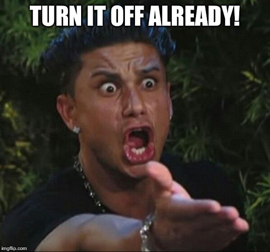 Guido | TURN IT OFF ALREADY! | image tagged in guido | made w/ Imgflip meme maker