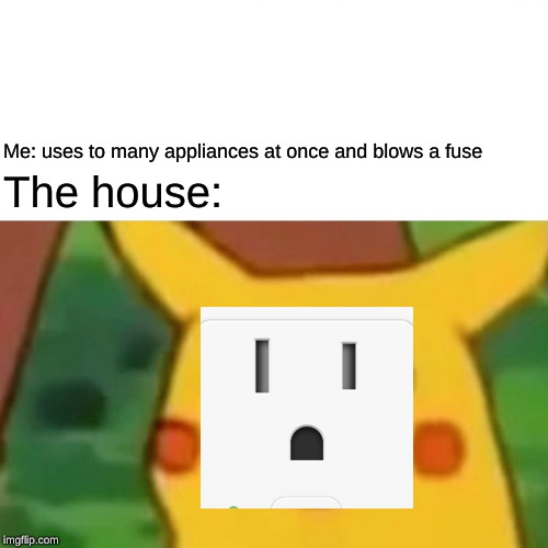 Surprised Pikachu | Me: uses to many appliances at once and blows a fuse; The house: | image tagged in memes,surprised pikachu | made w/ Imgflip meme maker