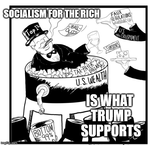 SOCIALISM FOR THE RICH IS WHAT TRUMP SUPPORTS | made w/ Imgflip meme maker