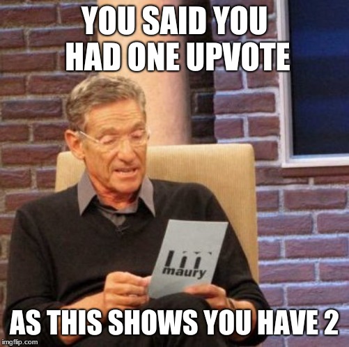 Maury Lie Detector Meme | YOU SAID YOU HAD ONE UPVOTE AS THIS SHOWS YOU HAVE 2 | image tagged in memes,maury lie detector | made w/ Imgflip meme maker