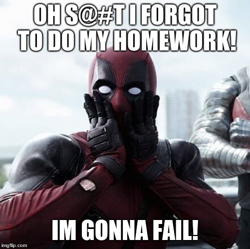Deadpool Surprised Meme | OH S@#T I FORGOT TO DO MY HOMEWORK! IM GONNA FAIL! | image tagged in memes,deadpool surprised | made w/ Imgflip meme maker